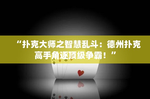 “扑克大师之智慧乱斗：德州扑克高手角逐顶级争霸！”