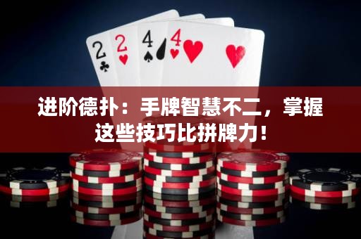 进阶德扑：手牌智慧不二，掌握这些技巧比拼牌力！