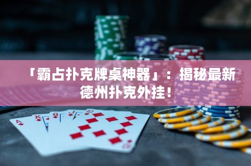 「霸占扑克牌桌神器」：揭秘最新德州扑克外挂！