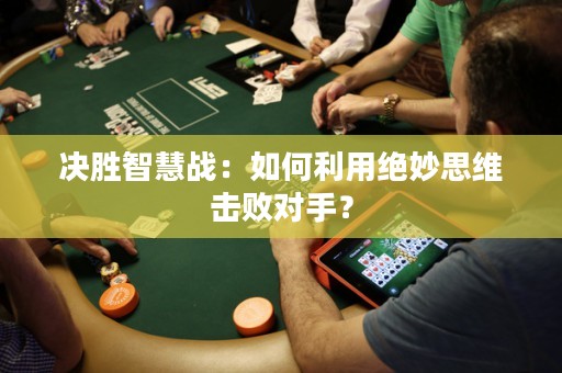 决胜智慧战：如何利用绝妙思维击败对手？