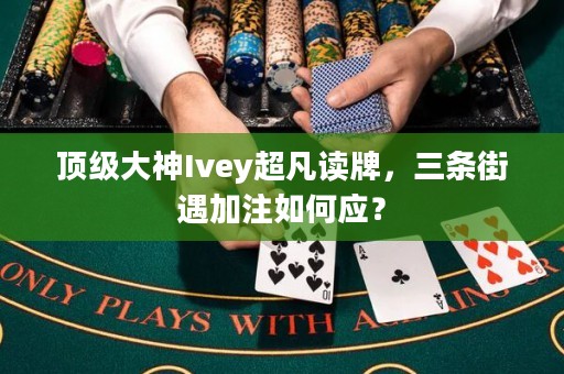 顶级大神Ivey超凡读牌，三条街遇加注如何应？