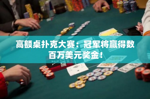 高额桌扑克大赛：冠军将赢得数百万美元奖金！
