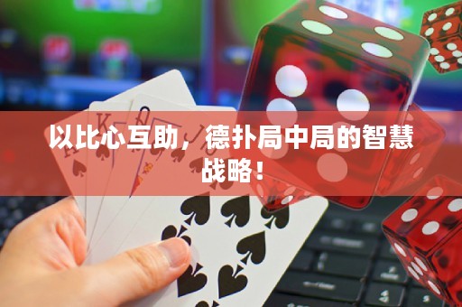 以比心互助，德扑局中局的智慧战略！