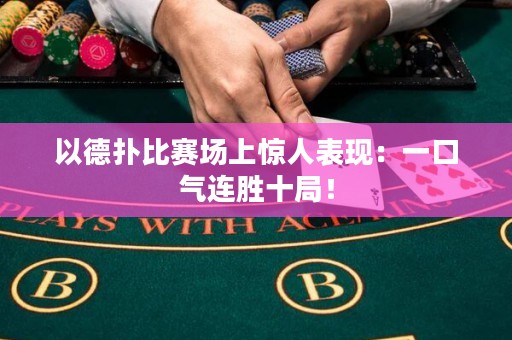 以德扑比赛场上惊人表现：一口气连胜十局！
