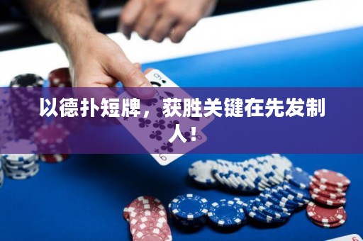 以德扑短牌，获胜关键在先发制人！