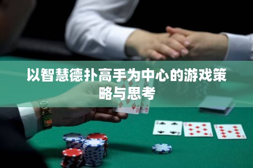 以智慧德扑高手为中心的游戏策略与思考