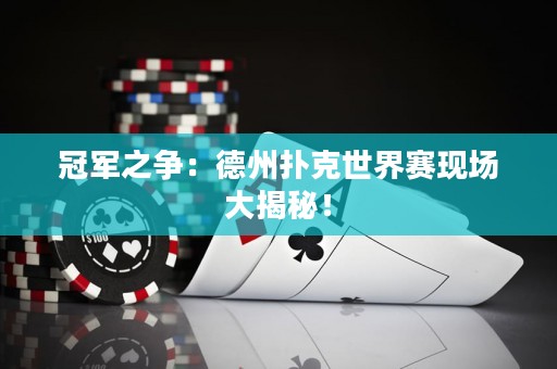 冠军之争：德州扑克世界赛现场大揭秘！
