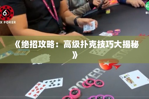 《绝招攻略：高级扑克技巧大揭秘》