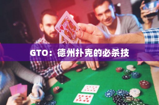 GTO：德州扑克的必杀技