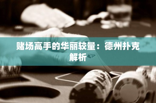赌场高手的华丽较量：德州扑克解析