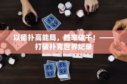 以德扑高能局，胜率破千！——打破扑克世界纪录