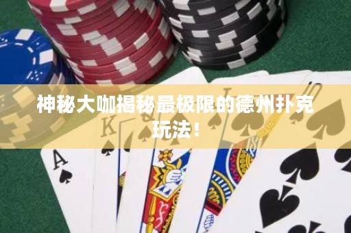 神秘大咖揭秘最极限的德州扑克玩法！