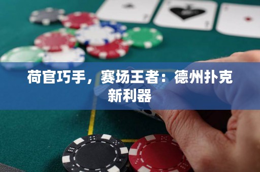 荷官巧手，赛场王者：德州扑克新利器