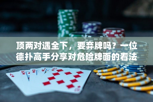 顶两对遇全下，要弃牌吗？一位德扑高手分享对危险牌面的看法
