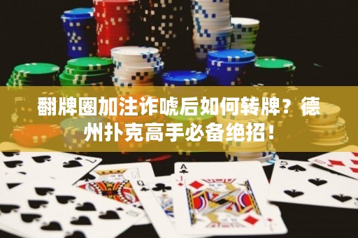 翻牌圈加注诈唬后如何转牌？德州扑克高手必备绝招！