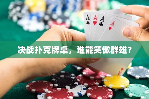 决战扑克牌桌，谁能笑傲群雄？
