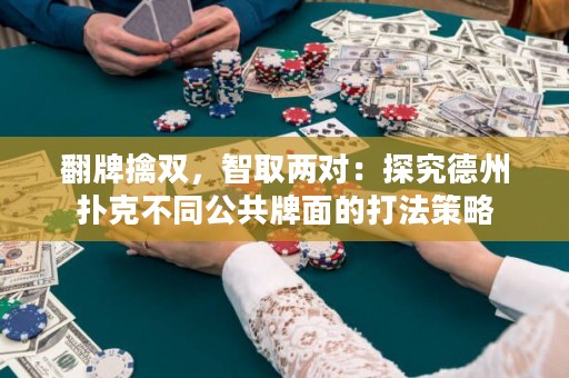 翻牌擒双，智取两对：探究德州扑克不同公共牌面的打法策略