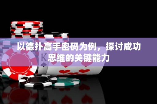 以德扑高手密码为例，探讨成功思维的关键能力