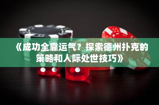 《成功全靠运气？探索德州扑克的策略和人际处世技巧》