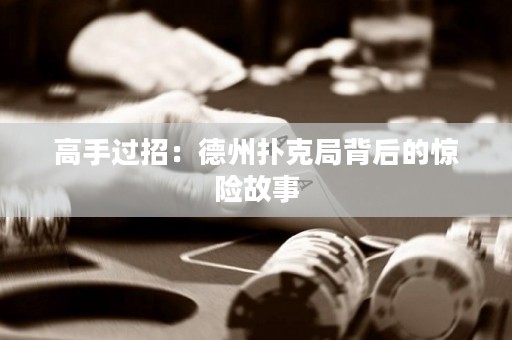 高手过招：德州扑克局背后的惊险故事