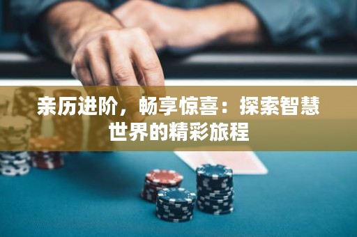 亲历进阶，畅享惊喜：探索智慧世界的精彩旅程