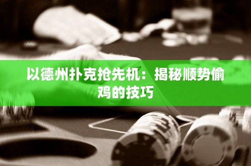 以德州扑克抢先机：揭秘顺势偷鸡的技巧