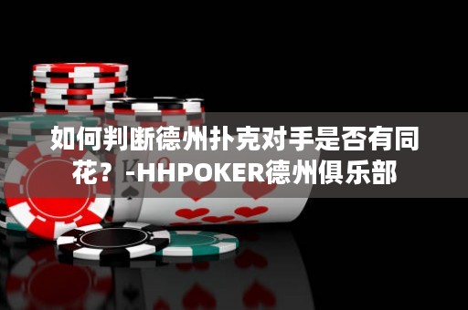 如何判断德州扑克对手是否有同花？-HHPOKER德州俱乐部
