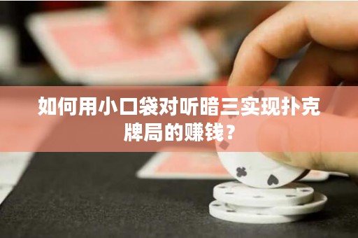 如何用小口袋对听暗三实现扑克牌局的赚钱？
