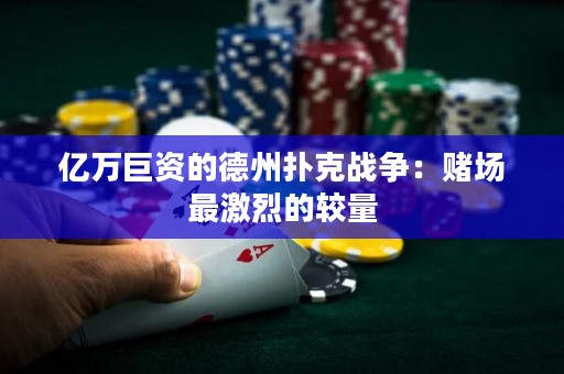 亿万巨资的德州扑克战争：赌场最激烈的较量