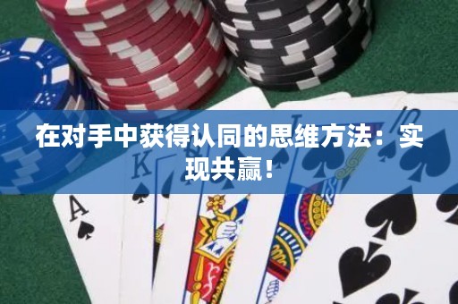 在对手中获得认同的思维方法：实现共赢！