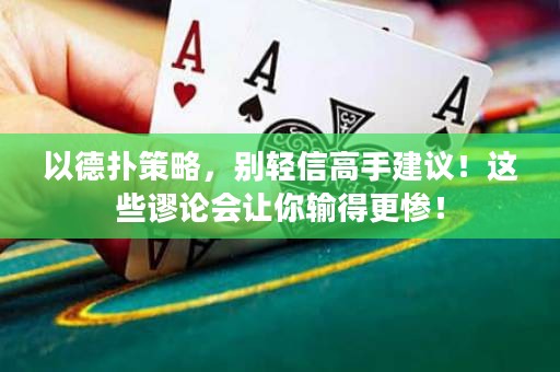 以德扑策略，别轻信高手建议！这些谬论会让你输得更惨！