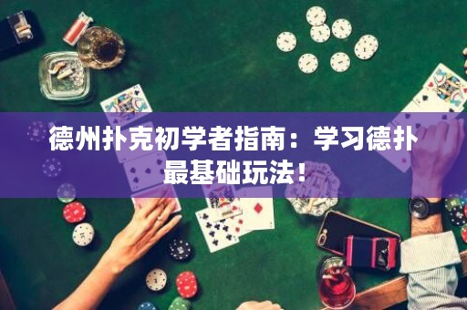 德州扑克初学者指南：学习德扑最基础玩法！