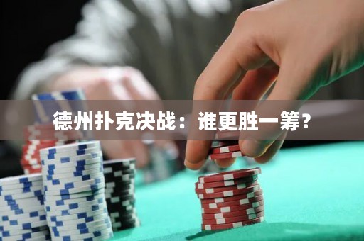 德州扑克决战：谁更胜一筹？