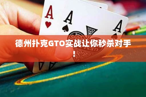 德州扑克GTO实战让你秒杀对手！
