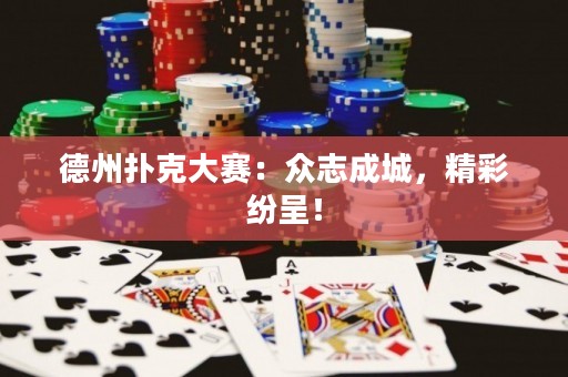 德州扑克大赛：众志成城，精彩纷呈！