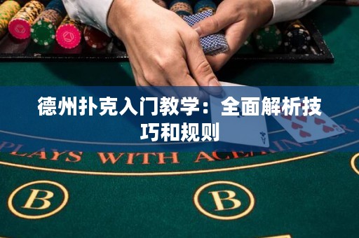 德州扑克入门教学：全面解析技巧和规则