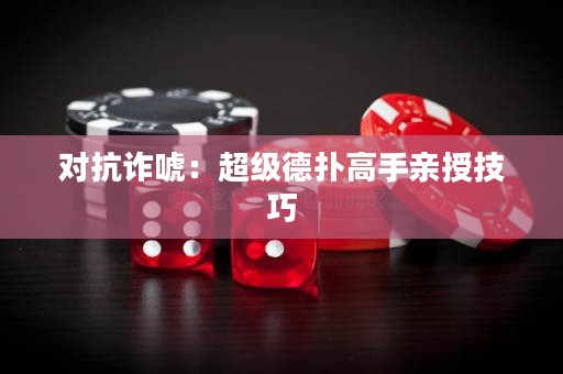 对抗诈唬：超级德扑高手亲授技巧