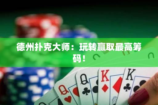 德州扑克大师：玩转赢取最高筹码！