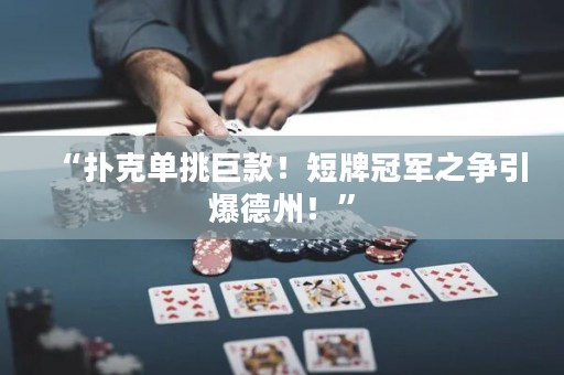 “扑克单挑巨款！短牌冠军之争引爆德州！”