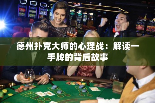 德州扑克大师的心理战：解读一手牌的背后故事