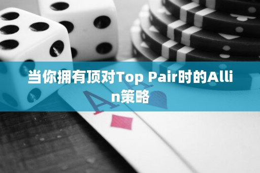 当你拥有顶对Top Pair时的Allin策略