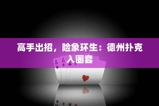 高手出招，险象环生：德州扑克入圈套