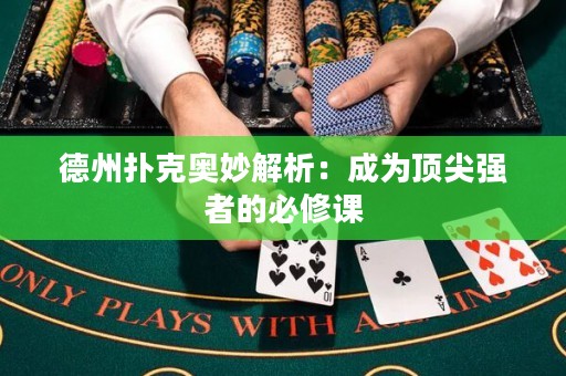 德州扑克奥妙解析：成为顶尖强者的必修课