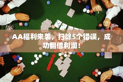 AA福利来袭，扫除5个错误，成功翻倍利润！