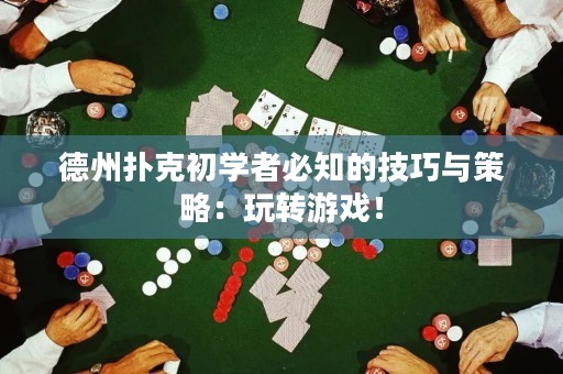 德州扑克初学者必知的技巧与策略：玩转游戏！