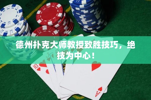 德州扑克大师教授致胜技巧，绝技为中心！