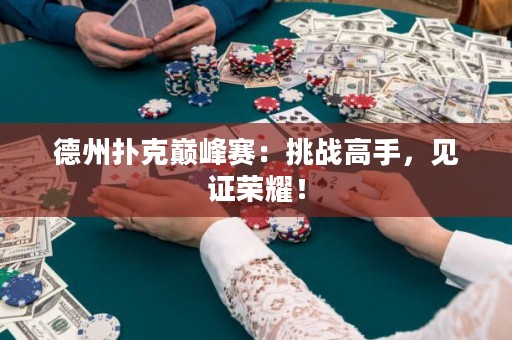 德州扑克巅峰赛：挑战高手，见证荣耀！