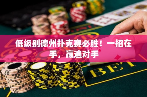 低级别德州扑克赛必胜！一招在手，赢遍对手