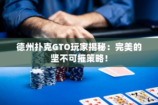 德州扑克GTO玩家揭秘：完美的坚不可摧策略！
