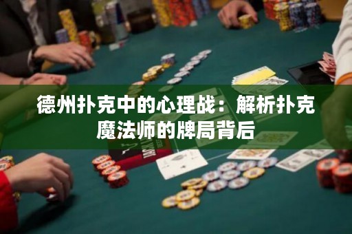 德州扑克中的心理战：解析扑克魔法师的牌局背后